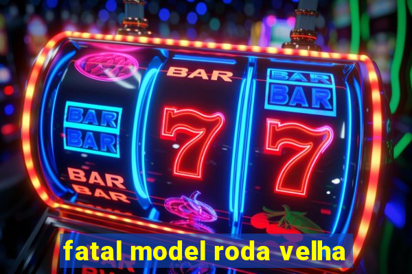 fatal model roda velha